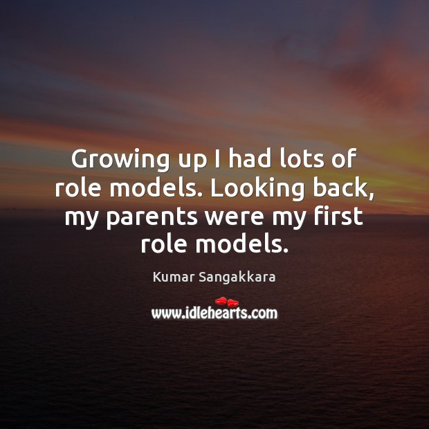 Growing up I had lots of role models. Looking back, my parents were my first role models. Kumar Sangakkara Picture Quote