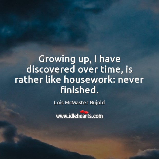 Growing up, I have discovered over time, is rather like housework: never finished. Lois McMaster Bujold Picture Quote