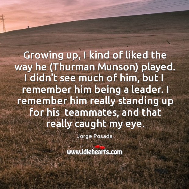 Growing up, I kind of liked the way he (Thurman Munson) played. Jorge Posada Picture Quote