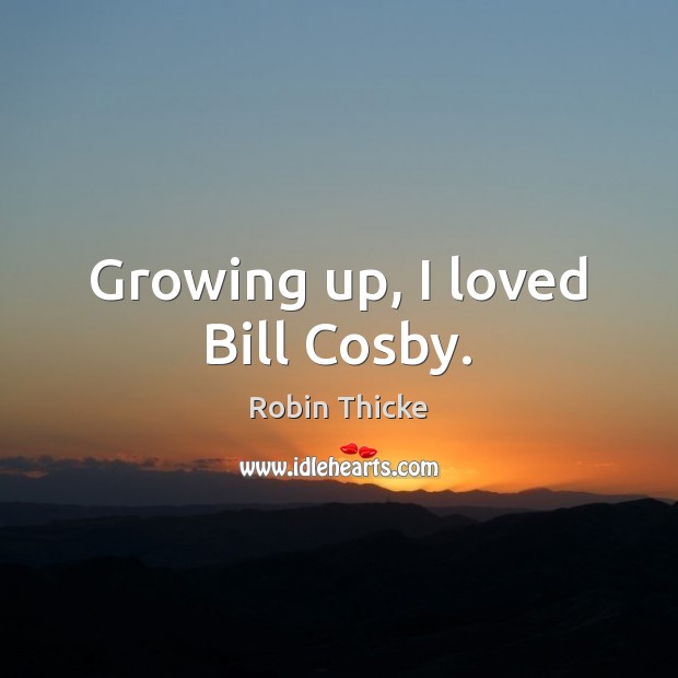 Growing up, I loved Bill Cosby. Robin Thicke Picture Quote