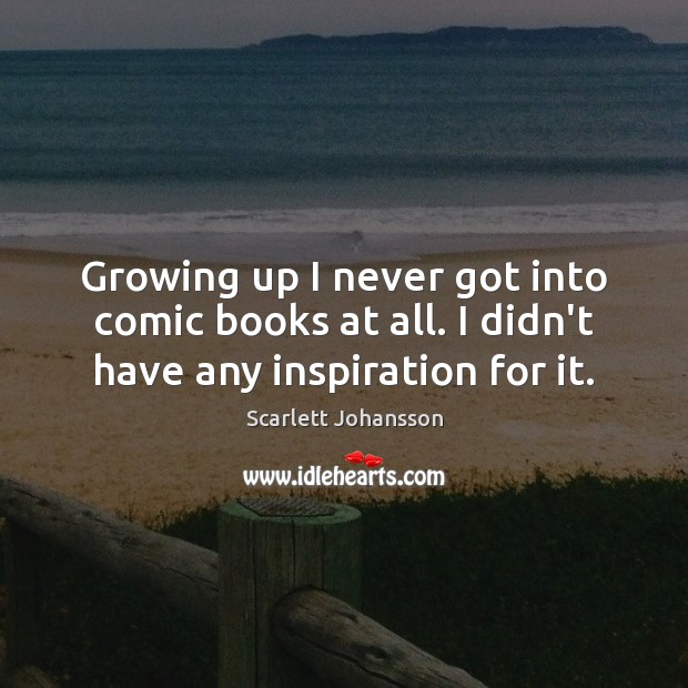 Growing up I never got into comic books at all. I didn’t have any inspiration for it. Scarlett Johansson Picture Quote