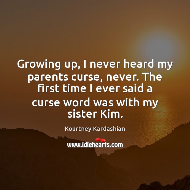 Growing up, I never heard my parents curse, never. The first time Kourtney Kardashian Picture Quote