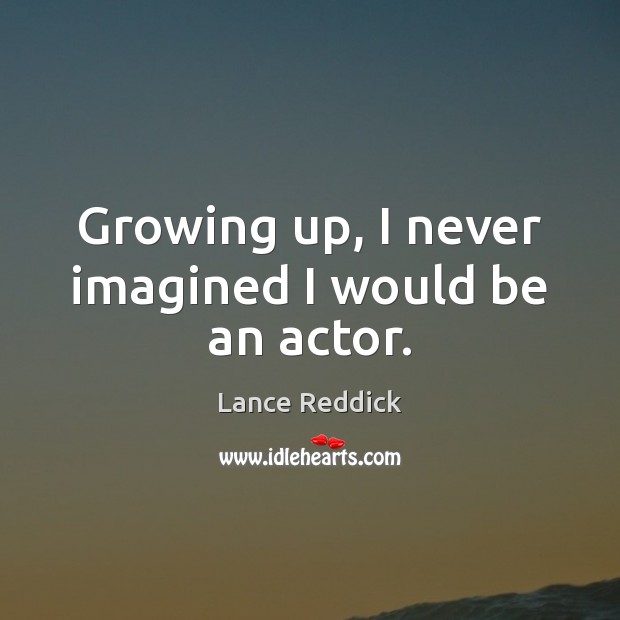 Growing up, I never imagined I would be an actor. Lance Reddick Picture Quote