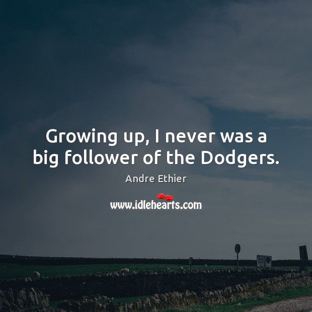 Growing up, I never was a big follower of the Dodgers. Andre Ethier Picture Quote