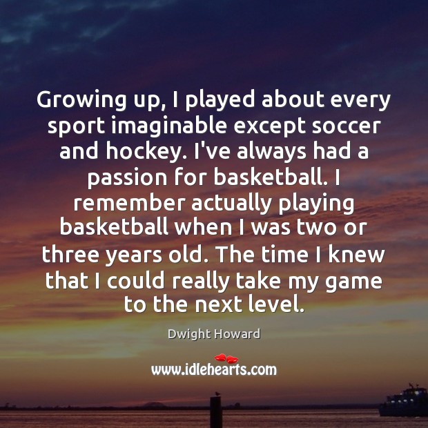 Growing up, I played about every sport imaginable except soccer and hockey. Dwight Howard Picture Quote