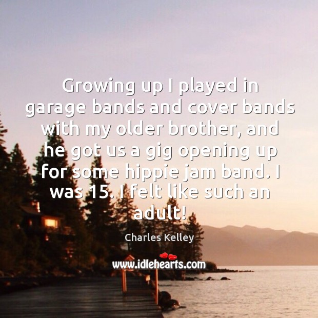 Growing up I played in garage bands and cover bands with my older brother, and he got Charles Kelley Picture Quote
