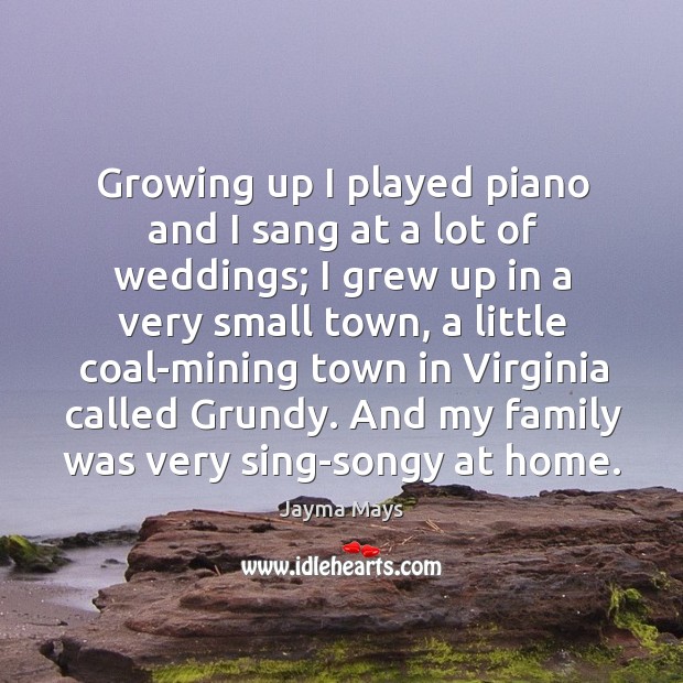 Growing up I played piano and I sang at a lot of Image