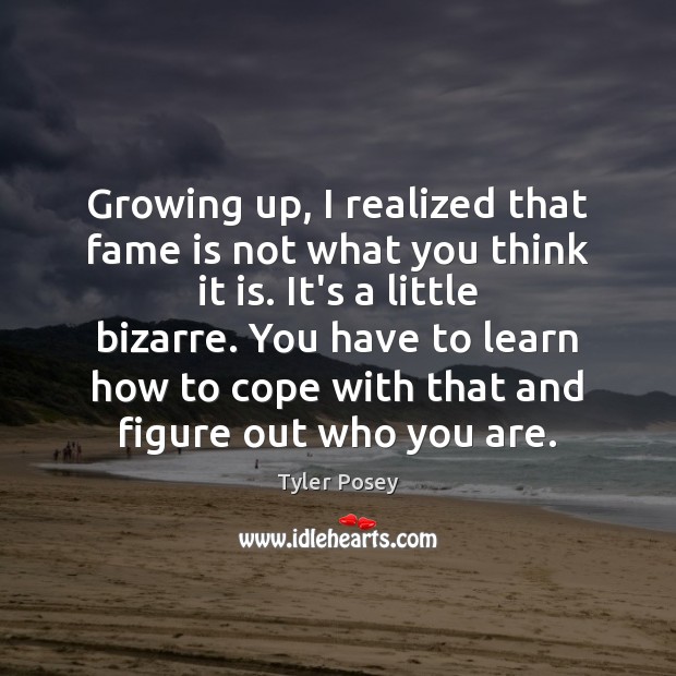 Growing up, I realized that fame is not what you think it Tyler Posey Picture Quote