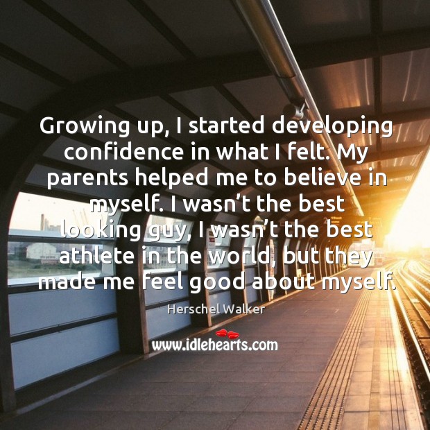 Growing up, I started developing confidence in what I felt. My parents helped me to believe in myself. Herschel Walker Picture Quote