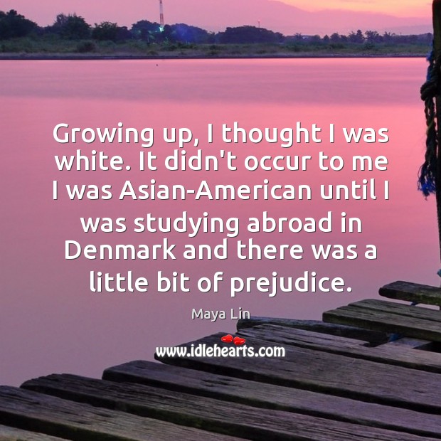 Growing up, I thought I was white. It didn’t occur to me Maya Lin Picture Quote