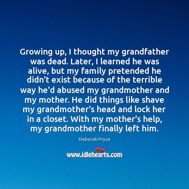 Growing up, I thought my grandfather was dead. Later, I learned he Deborah Pryce Picture Quote