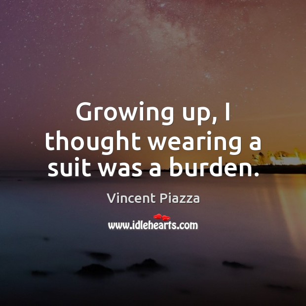 Growing up, I thought wearing a suit was a burden. Vincent Piazza Picture Quote