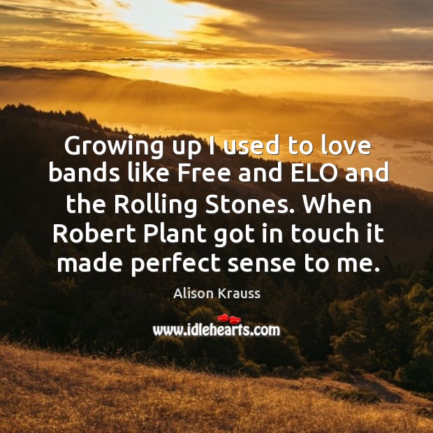 Growing up I used to love bands like free and elo and the rolling stones. Alison Krauss Picture Quote