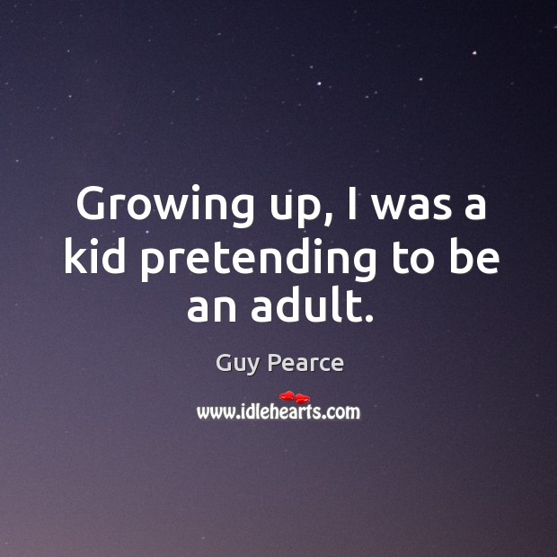 Growing up, I was a kid pretending to be an adult. Guy Pearce Picture Quote