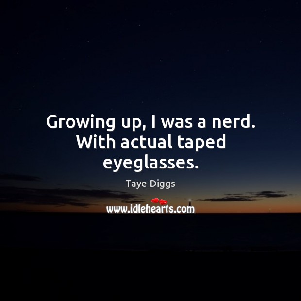 Growing up, I was a nerd. With actual taped eyeglasses. Taye Diggs Picture Quote