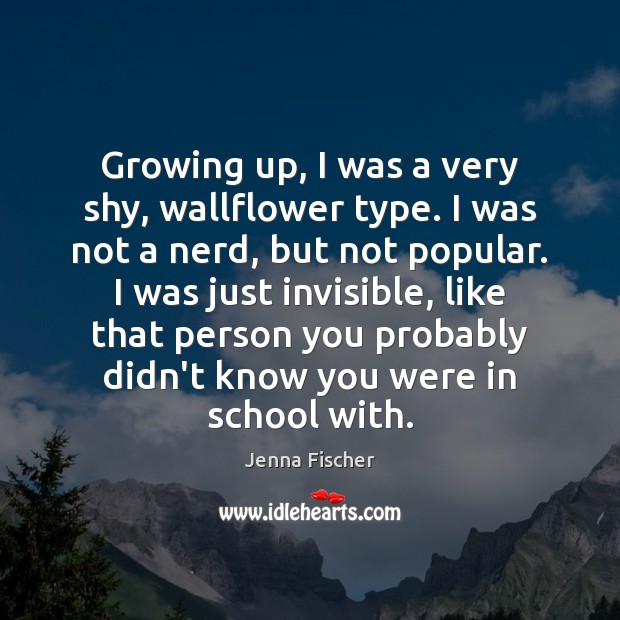 Growing up, I was a very shy, wallflower type. I was not Jenna Fischer Picture Quote