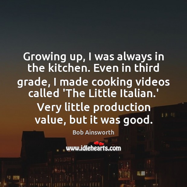 Growing up, I was always in the kitchen. Even in third grade, Bob Ainsworth Picture Quote