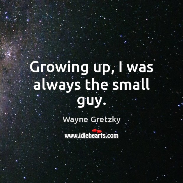 Growing up, I was always the small guy. Wayne Gretzky Picture Quote