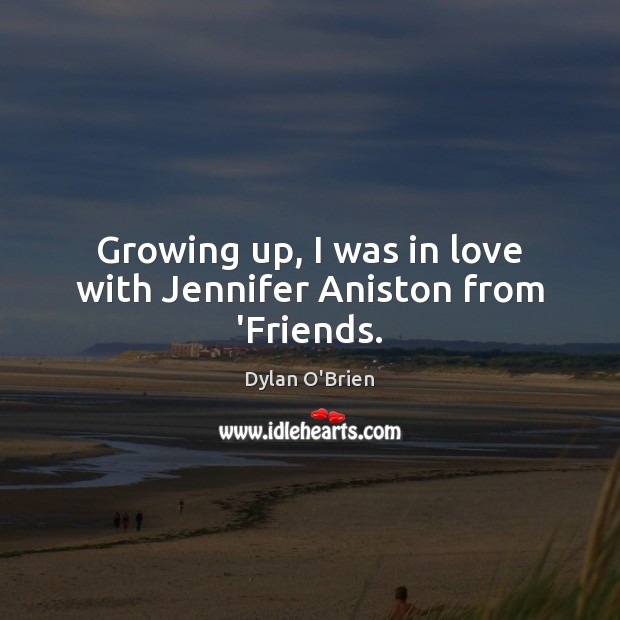 Growing up, I was in love with Jennifer Aniston from ‘Friends. Dylan O’Brien Picture Quote