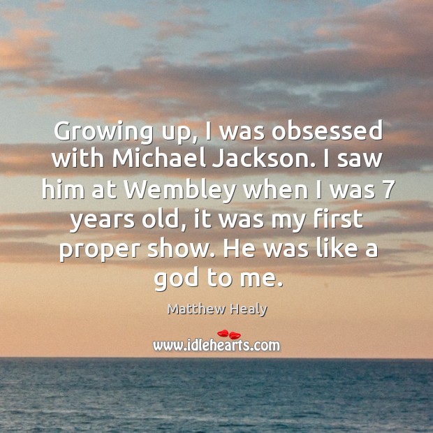 Growing up, I was obsessed with Michael Jackson. I saw him at Matthew Healy Picture Quote