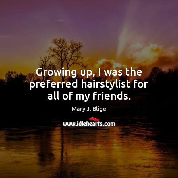 Growing up, I was the preferred hairstylist for all of my friends. Image
