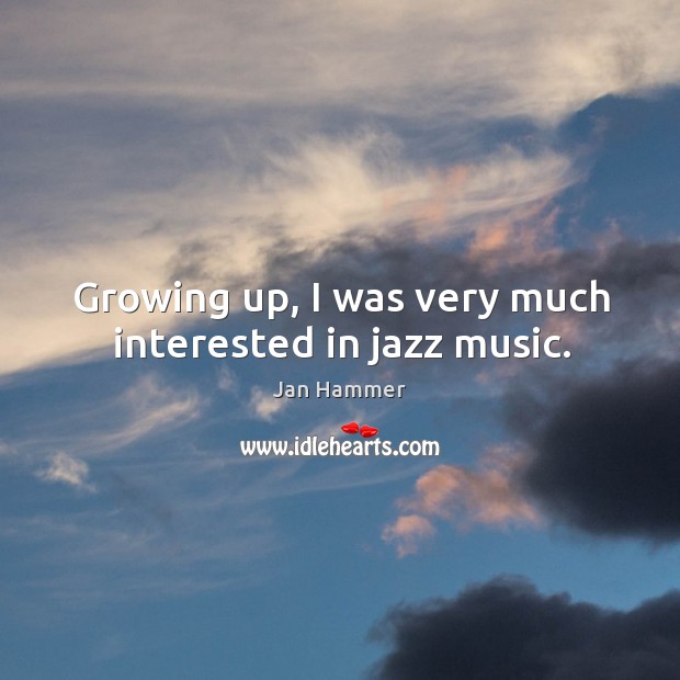 Growing up, I was very much interested in jazz music. Jan Hammer Picture Quote