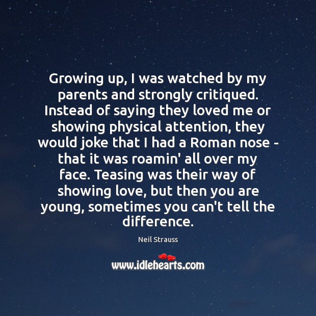 Growing up, I was watched by my parents and strongly critiqued. Instead Neil Strauss Picture Quote