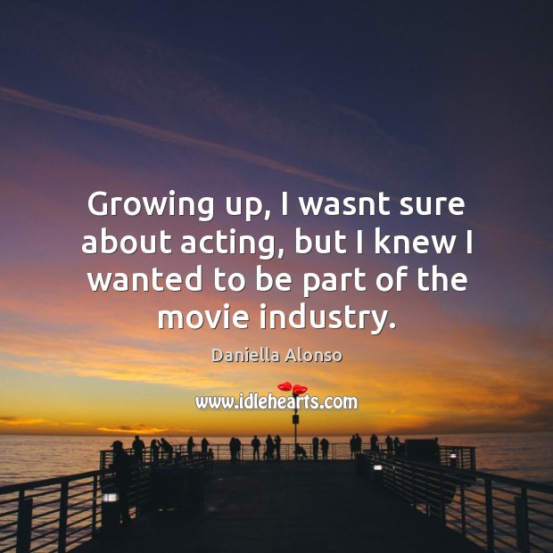 Growing up, I wasnt sure about acting, but I knew I wanted Daniella Alonso Picture Quote