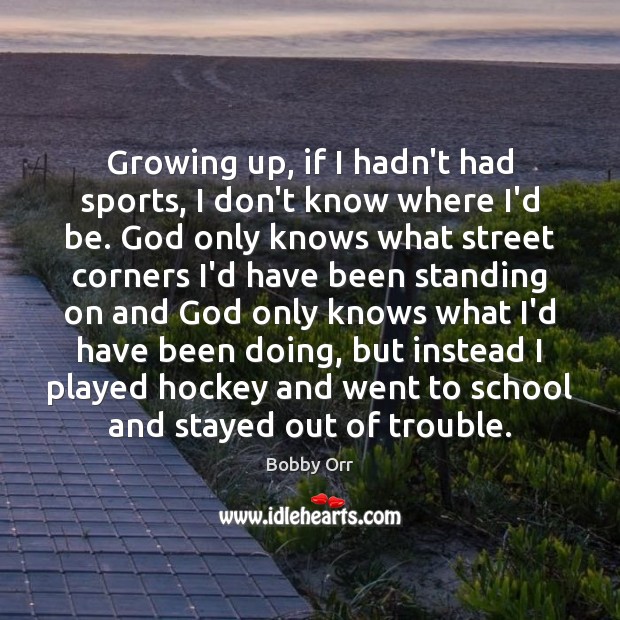 Growing up, if I hadn’t had sports, I don’t know where I’d Bobby Orr Picture Quote