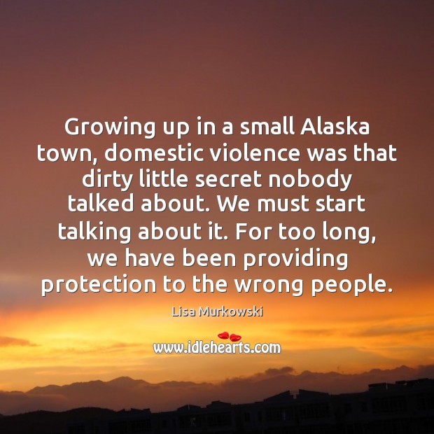 Growing up in a small Alaska town, domestic violence was that dirty Lisa Murkowski Picture Quote