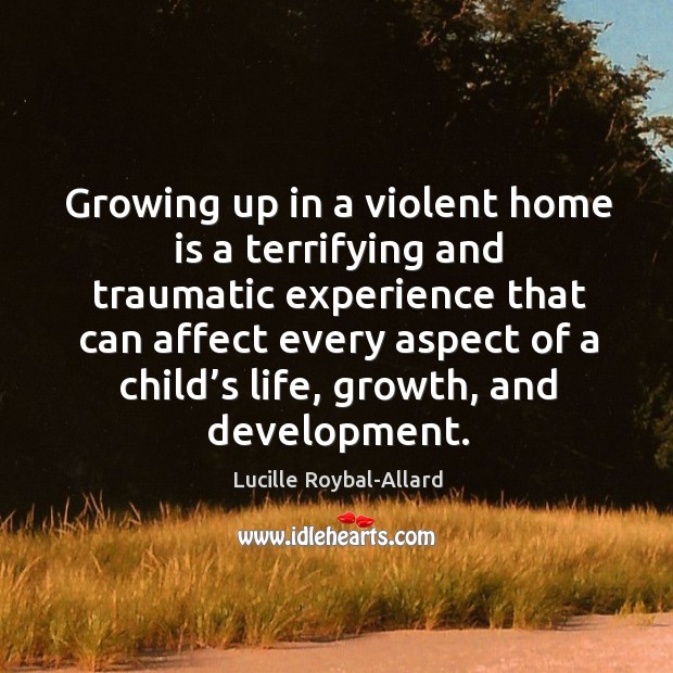 Growing up in a violent home is a terrifying and traumatic experience that can affect every aspect of a child’s life Lucille Roybal-Allard Picture Quote