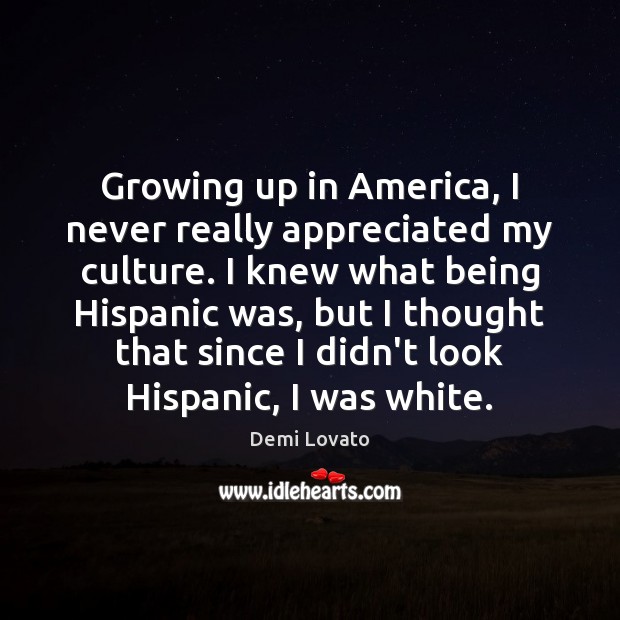Growing up in America, I never really appreciated my culture. I knew Demi Lovato Picture Quote