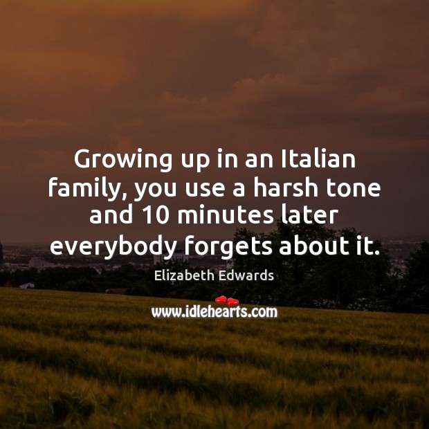 Growing up in an Italian family, you use a harsh tone and 10 Elizabeth Edwards Picture Quote