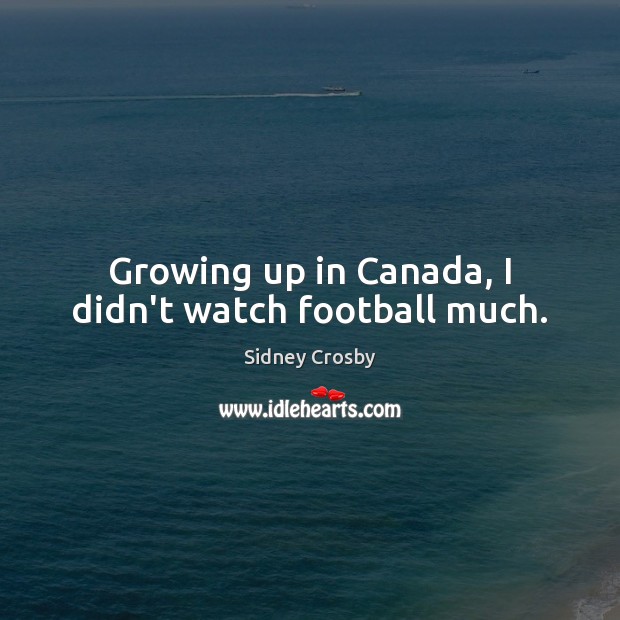 Growing up in Canada, I didn’t watch football much. Sidney Crosby Picture Quote