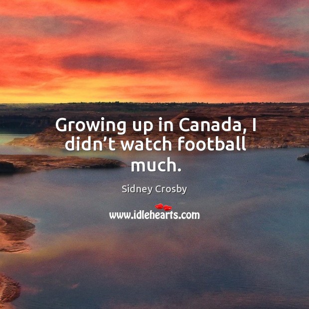 Growing up in canada, I didn’t watch football much. Sidney Crosby Picture Quote