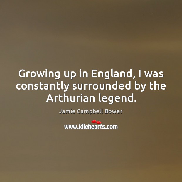 Growing up in England, I was constantly surrounded by the Arthurian legend. Jamie Campbell Bower Picture Quote