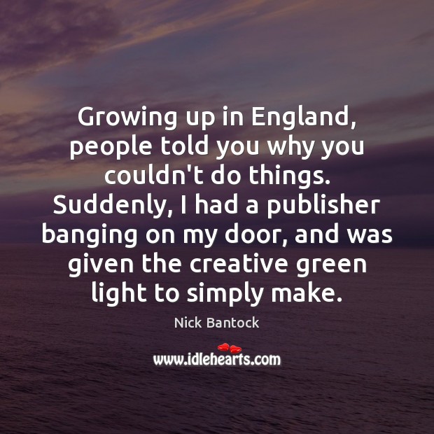 Growing up in England, people told you why you couldn’t do things. Nick Bantock Picture Quote