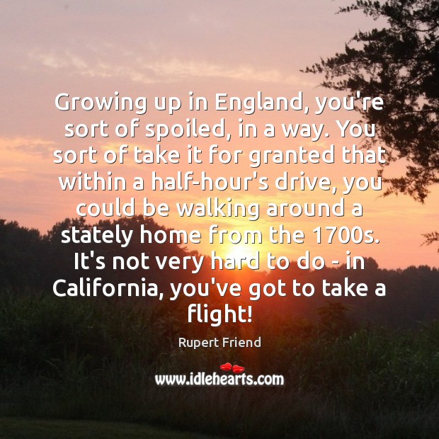 Growing up in England, you’re sort of spoiled, in a way. You Image