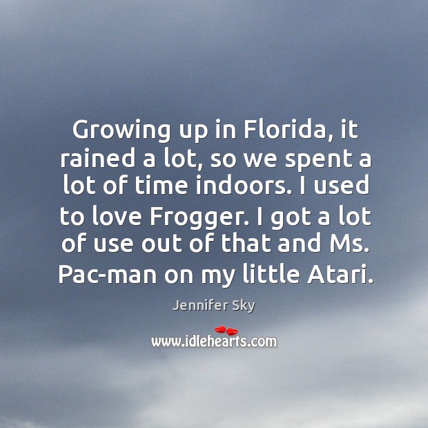 Growing up in florida, it rained a lot, so we spent a lot of time indoors. Jennifer Sky Picture Quote