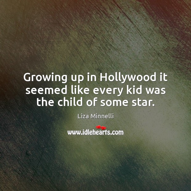 Growing up in Hollywood it seemed like every kid was the child of some star. Liza Minnelli Picture Quote