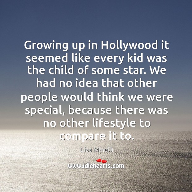 Growing up in hollywood it seemed like every kid was the child of some star. Liza Minelli Picture Quote