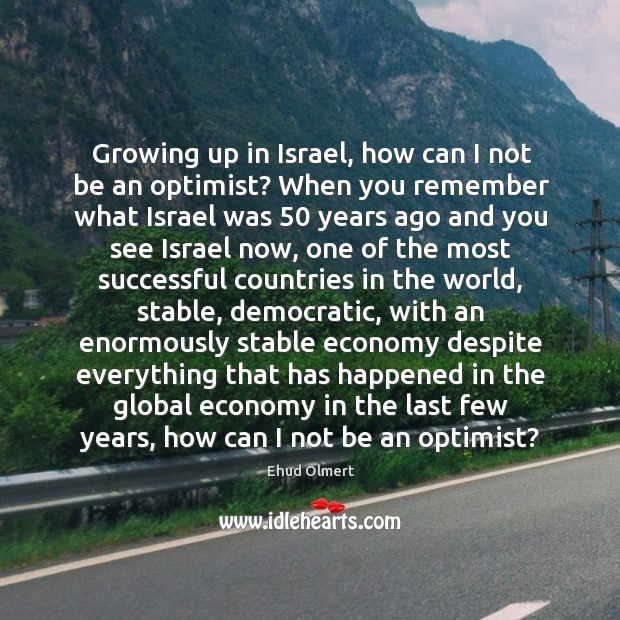 Growing up in israel, how can I not be an optimist? when you remember what israel was Image