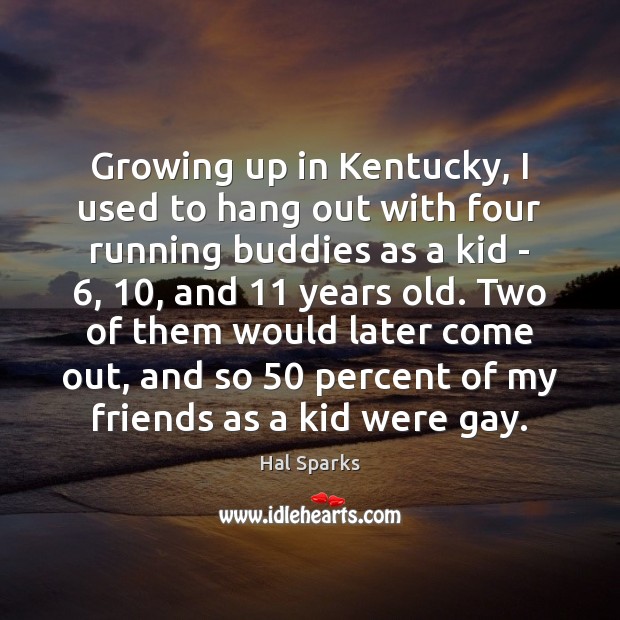 Growing up in Kentucky, I used to hang out with four running 