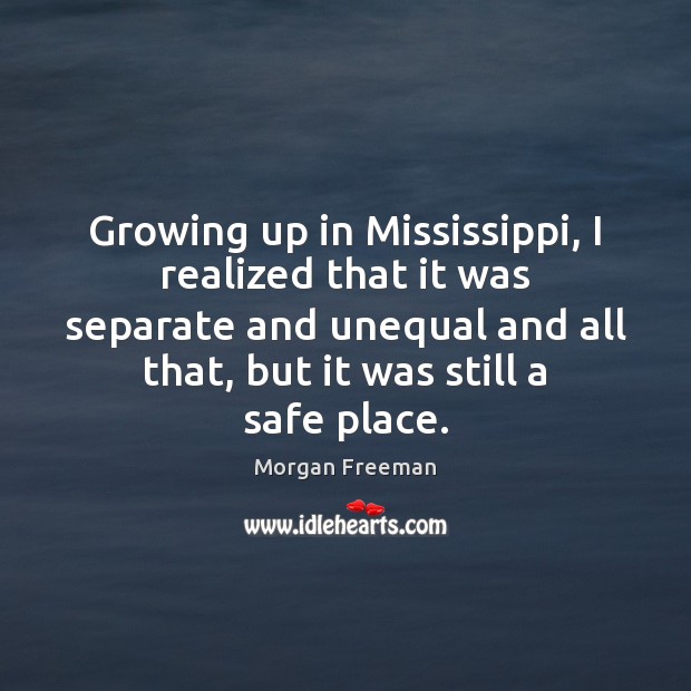 Growing up in Mississippi, I realized that it was separate and unequal Morgan Freeman Picture Quote