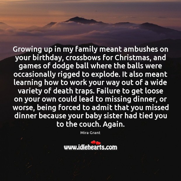 Growing up in my family meant ambushes on your birthday, crossbows for Mira Grant Picture Quote