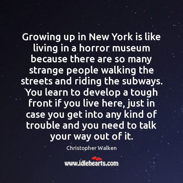 Growing up in New York is like living in a horror museum Christopher Walken Picture Quote