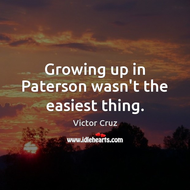 Growing up in Paterson wasn’t the easiest thing. Victor Cruz Picture Quote
