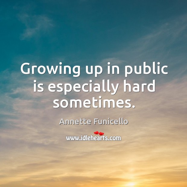 Growing up in public is especially hard sometimes. Annette Funicello Picture Quote