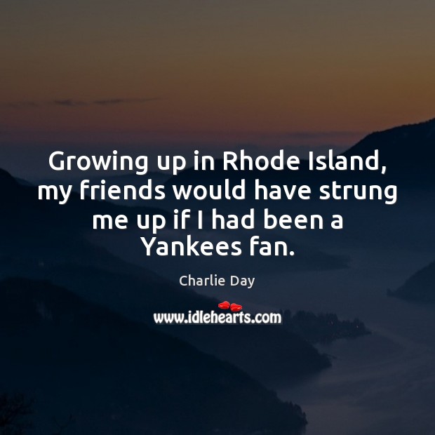 Growing up in Rhode Island, my friends would have strung me up Image