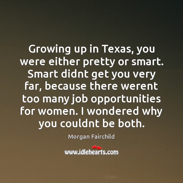 Growing up in Texas, you were either pretty or smart. Smart didnt Morgan Fairchild Picture Quote